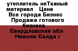 утеплитель неТканый материал › Цена ­ 100 - Все города Бизнес » Продажа готового бизнеса   . Свердловская обл.,Нижняя Салда г.